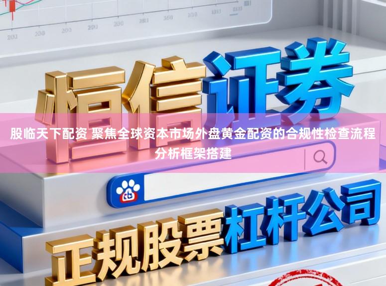 股临天下配资 聚焦全球资本市场外盘黄金配资的合规性检查流程分析框架搭建