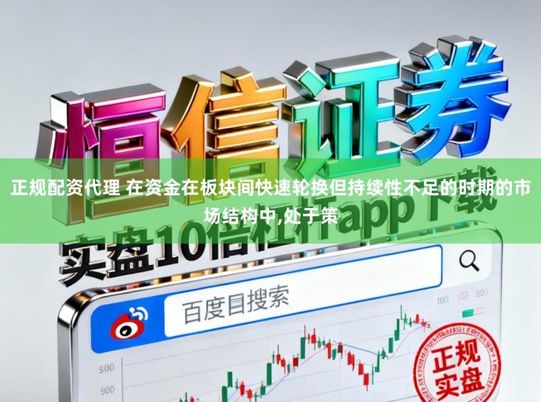 正规配资代理 在资金在板块间快速轮换但持续性不足的时期的市场结构中,处于策