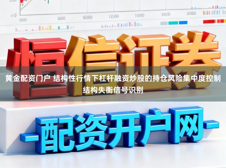 黄金配资门户 结构性行情下杠杆融资炒股的持仓风险集中度控制结构失衡信号识别