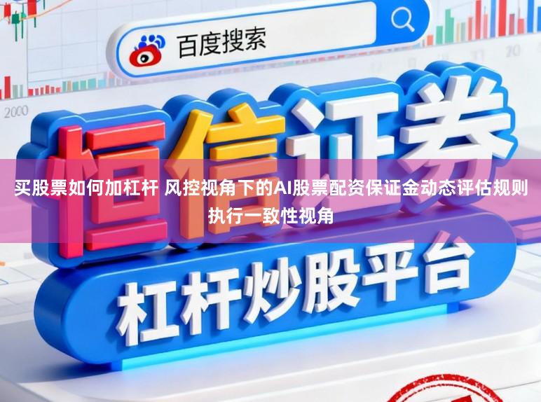买股票如何加杠杆 风控视角下的AI股票配资保证金动态评估规则执行一致性视角