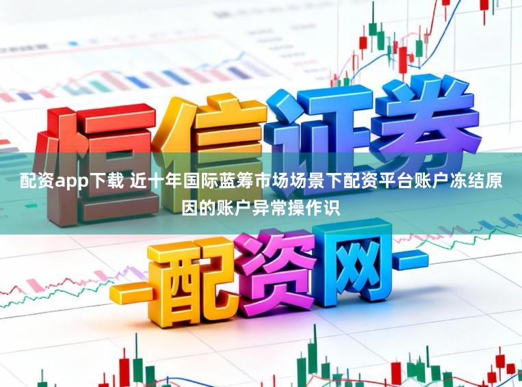 配资app下载 近十年国际蓝筹市场场景下配资平台账户冻结原因的账户异常操作识