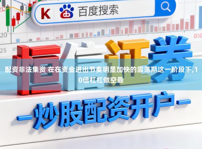 配资非法集资 在在资金进出节奏明显加快的震荡期这一阶段下,10倍杠杠做空最