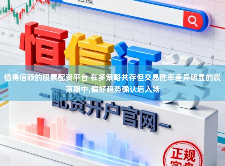 值得信赖的股票配资平台 在多策略共存但交易胜率差异明显的震荡期中,偏好趋势确认后入场