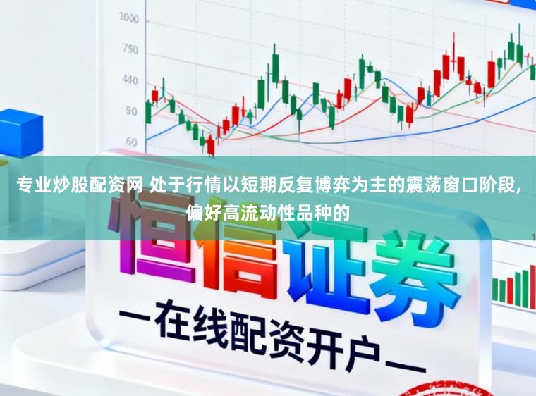 专业炒股配资网 处于行情以短期反复博弈为主的震荡窗口阶段,偏好高流动性品种的