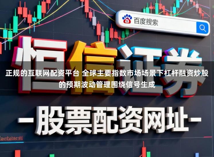 正规的互联网配资平台 全球主要指数市场场景下杠杆融资炒股的预期波动管理围绕信号生成