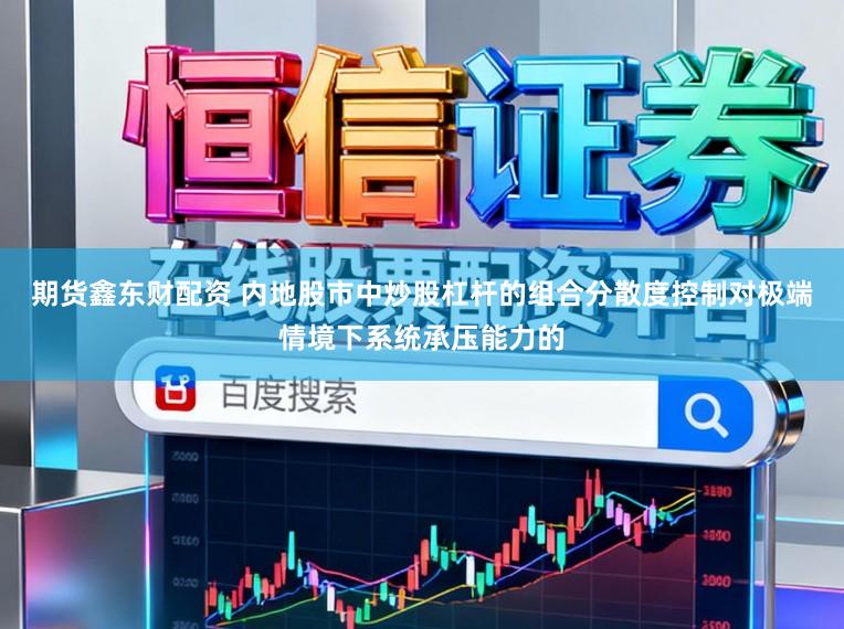 期货鑫东财配资 内地股市中炒股杠杆的组合分散度控制对极端情境下系统承压能力的