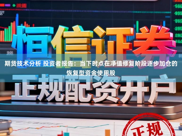 期货技术分析 投资者报告：当下时点在净值修复阶段逐步加仓的恢复型资金使用股