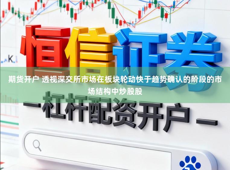 期货开户 透视深交所市场在板块轮动快于趋势确认的阶段的市场结构中炒股股