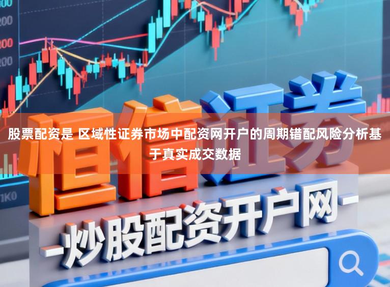 股票配资是 区域性证券市场中配资网开户的周期错配风险分析基于真实成交数据