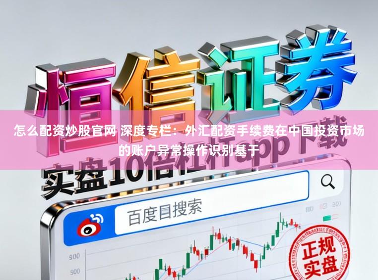 怎么配资炒股官网 深度专栏：外汇配资手续费在中国投资市场的账户异常操作识别基于