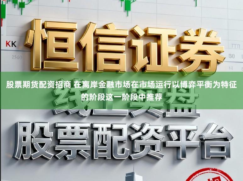 股票期货配资招商 在离岸金融市场在市场运行以博弈平衡为特征的阶段这一阶段中推荐