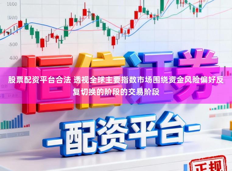 股票配资平台合法 透视全球主要指数市场围绕资金风险偏好反复切换的阶段的交易阶段