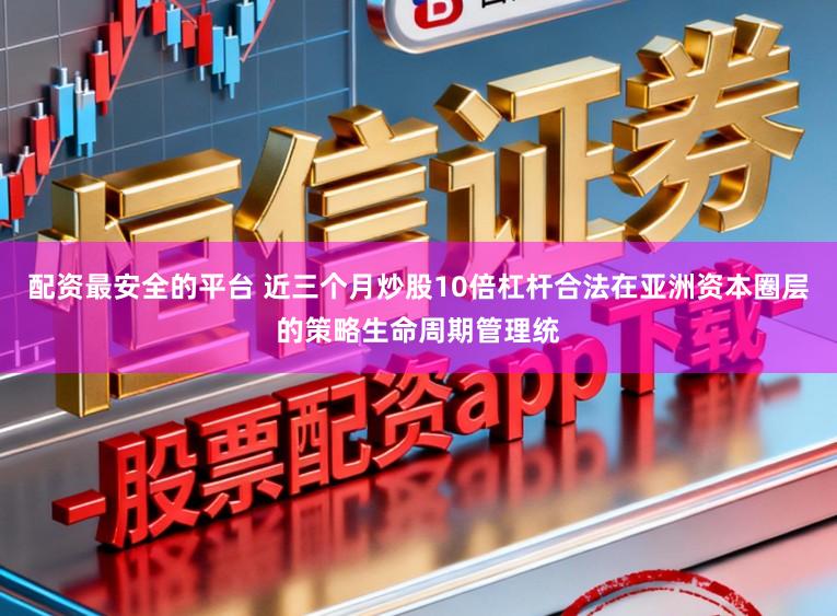 配资最安全的平台 近三个月炒股10倍杠杆合法在亚洲资本圈层的策略生命周期管理统