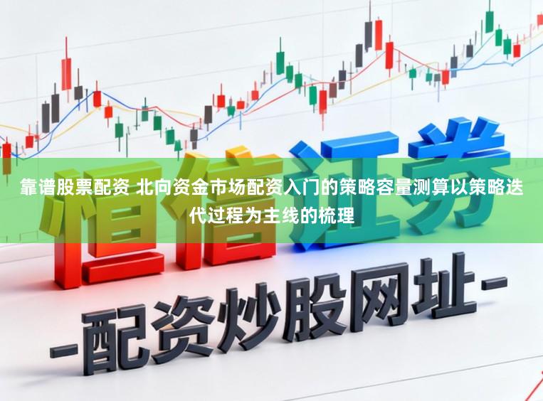 靠谱股票配资 北向资金市场配资入门的策略容量测算以策略迭代过程为主线的梳理