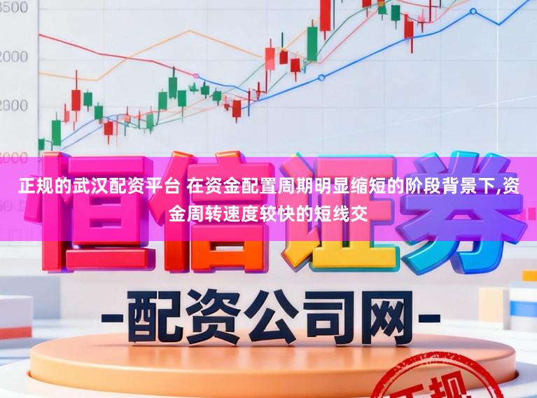 正规的武汉配资平台 在资金配置周期明显缩短的阶段背景下,资金周转速度较快的短线交