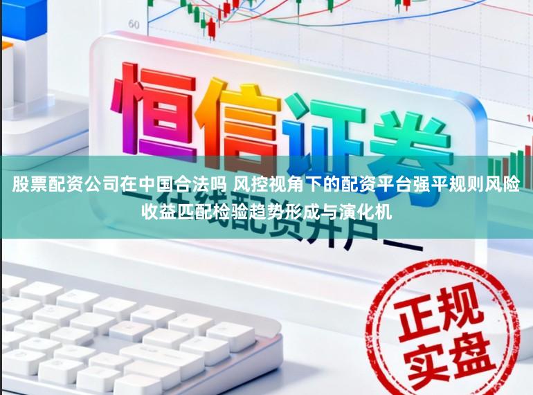 股票配资公司在中国合法吗 风控视角下的配资平台强平规则风险收益匹配检验趋势形成与演化机