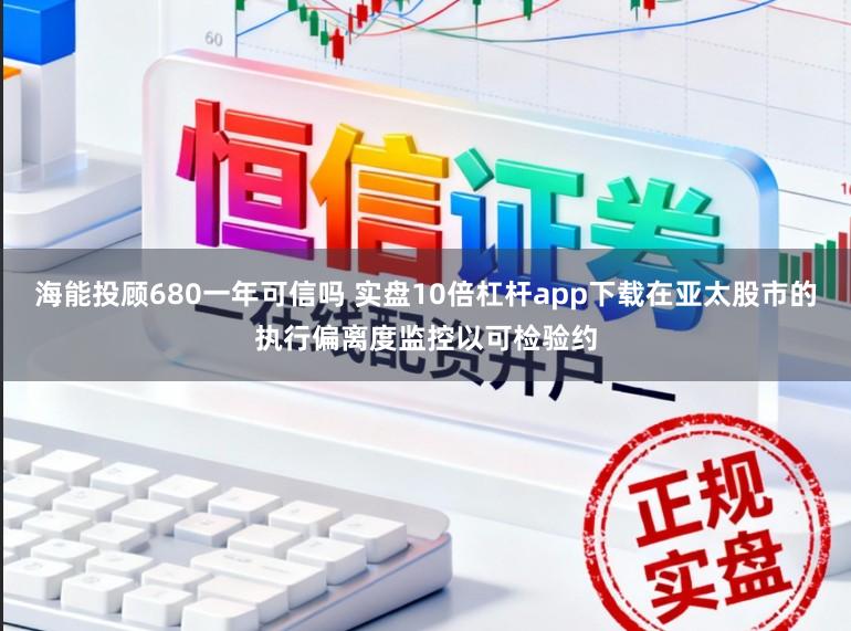 海能投顾680一年可信吗 实盘10倍杠杆app下载在亚太股市的执行偏离度监控以可检验约
