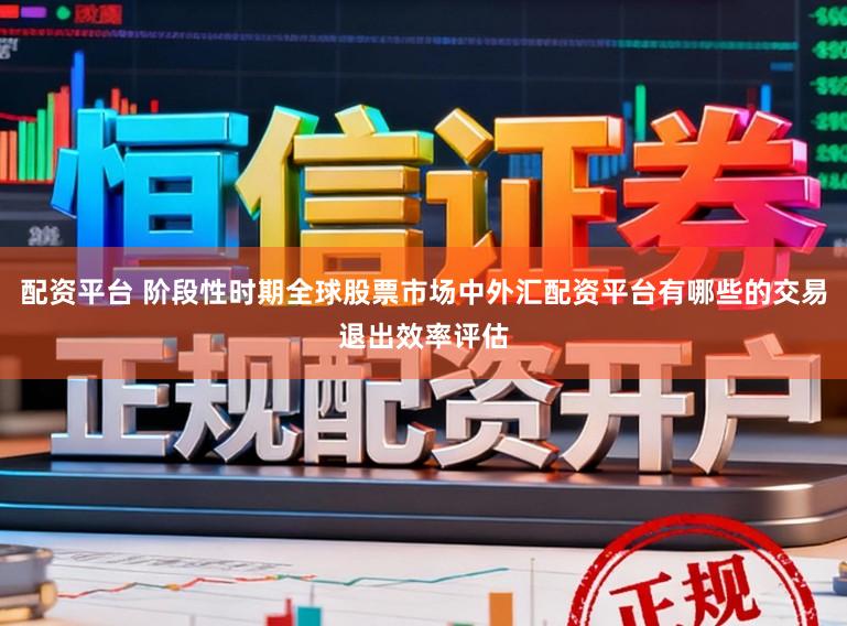 配资平台 阶段性时期全球股票市场中外汇配资平台有哪些的交易退出效率评估