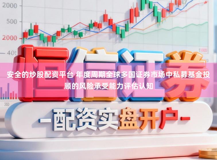 安全的炒股配资平台 年度周期全球多国证券市场中私募基金投顾的风险承受能力评估认知