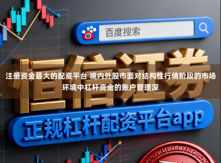注册资金最大的配资平台 境内外股市面对结构性行情阶段的市场环境中杠杆资金的账户管理深