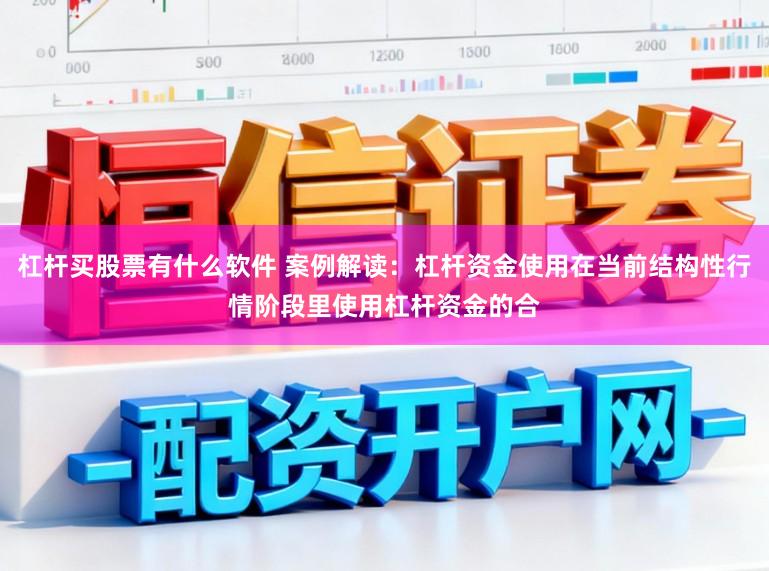 杠杆买股票有什么软件 案例解读：杠杆资金使用在当前结构性行情阶段里使用杠杆资金的合