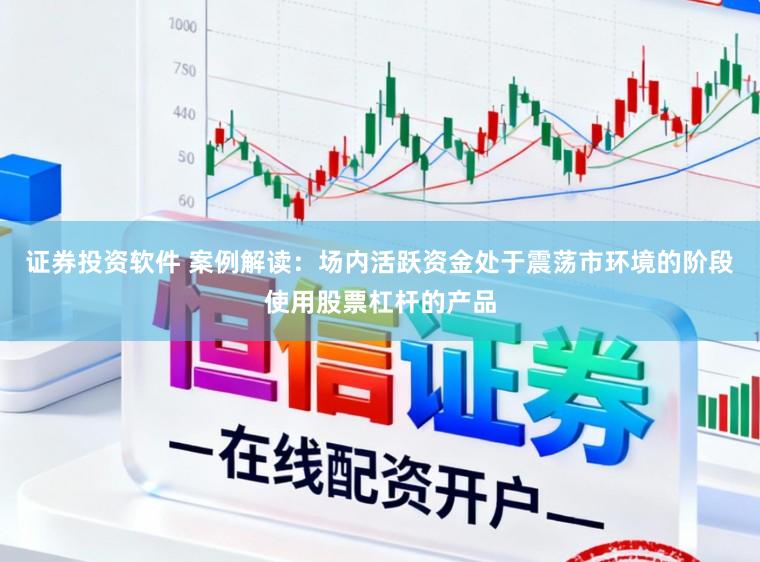 证券投资软件 案例解读：场内活跃资金处于震荡市环境的阶段使用股票杠杆的产品