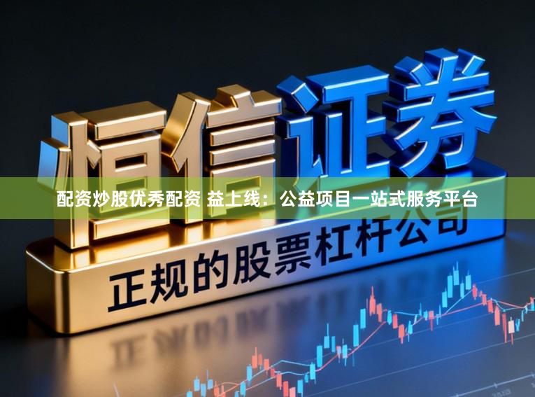 配资炒股优秀配资 益上线：公益项目一站式服务平台