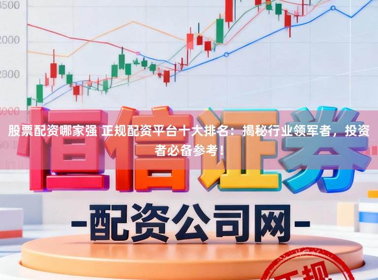 股票配资哪家强 正规配资平台十大排名：揭秘行业领军者，投资者必备参考！