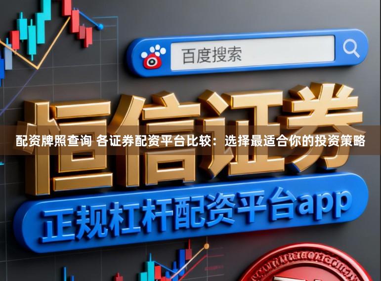 配资牌照查询 各证券配资平台比较：选择最适合你的投资策略