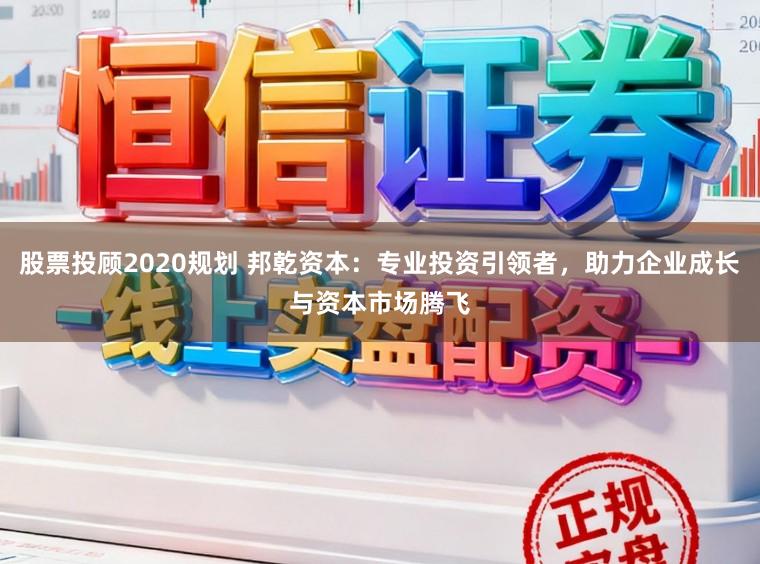 股票投顾2020规划 邦乾资本：专业投资引领者，助力企业成长与资本市场腾飞