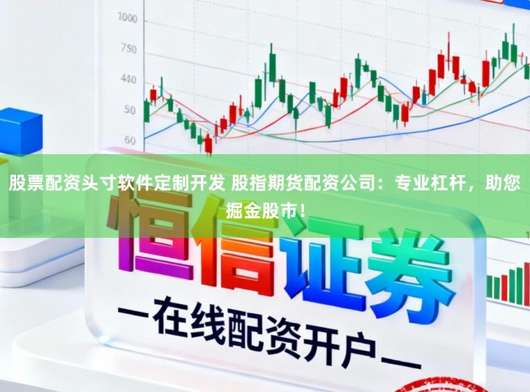 股票配资头寸软件定制开发 股指期货配资公司：专业杠杆，助您掘金股市！