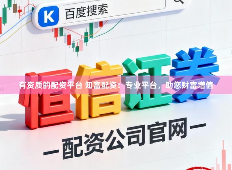 有资质的配资平台 知富配资：专业平台，助您财富增值