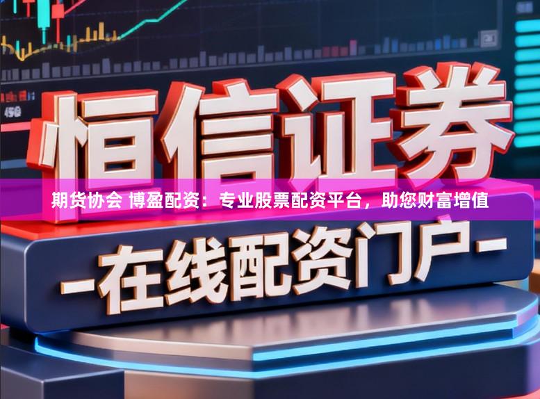 期货协会 博盈配资：专业股票配资平台，助您财富增值