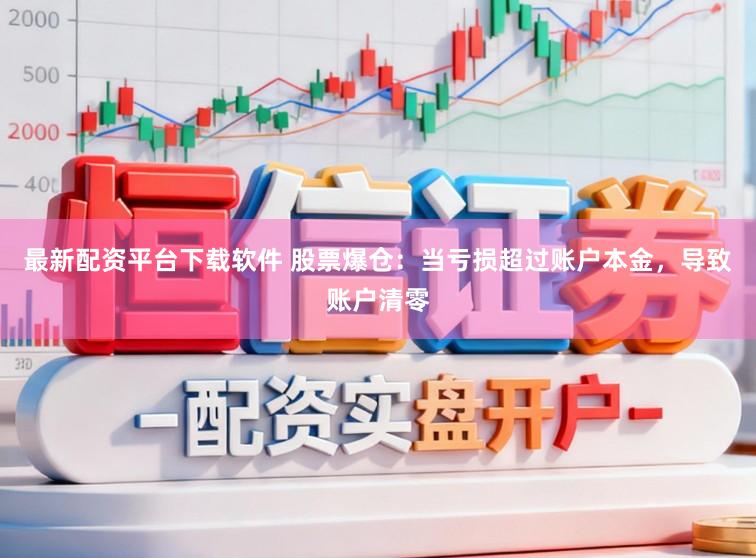最新配资平台下载软件 股票爆仓：当亏损超过账户本金，导致账户清零