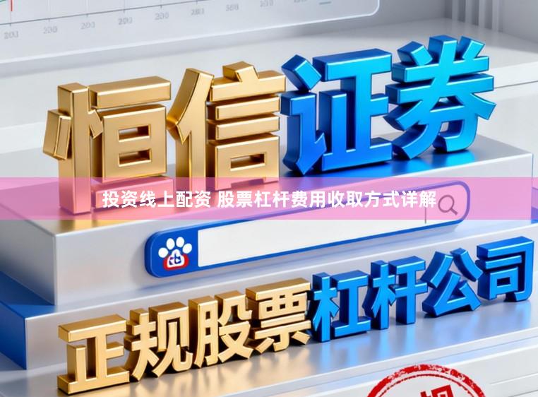 投资线上配资 股票杠杆费用收取方式详解