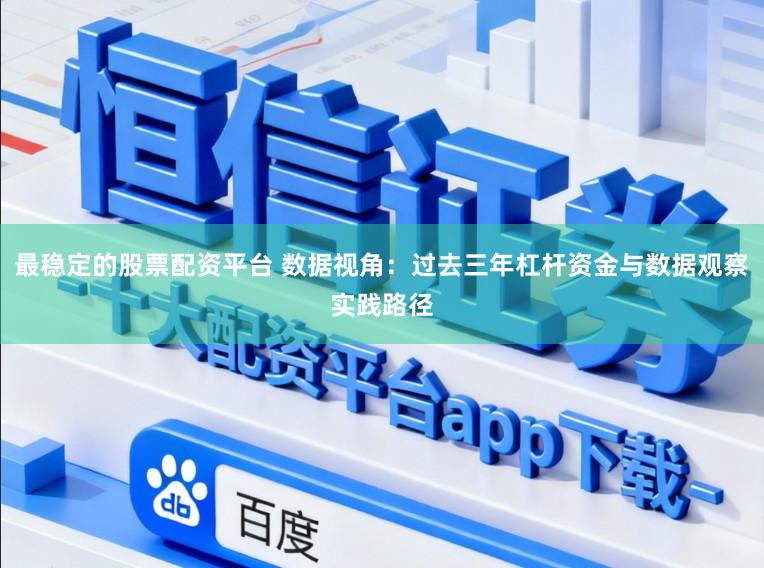 最稳定的股票配资平台 数据视角：过去三年杠杆资金与数据观察实践路径