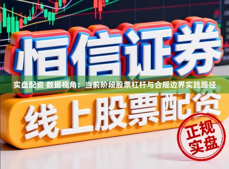 实盘配资 数据视角：当前阶段股票杠杆与合规边界实践路径