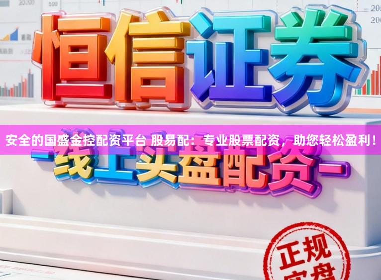安全的国盛金控配资平台 股易配：专业股票配资，助您轻松盈利！