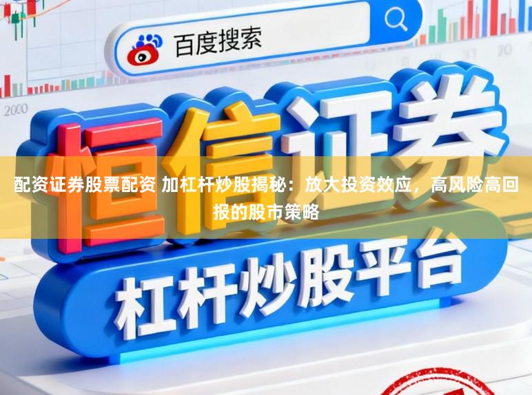 配资证券股票配资 加杠杆炒股揭秘：放大投资效应，高风险高回报的股市策略