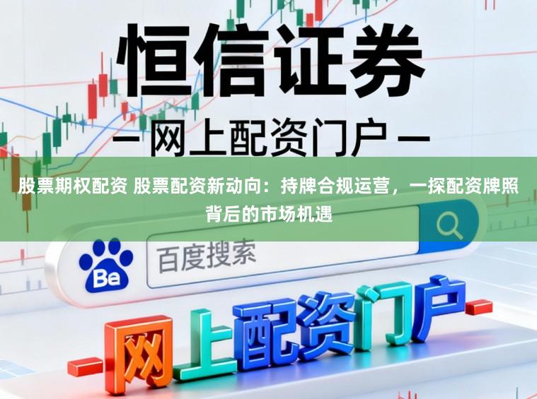 股票期权配资 股票配资新动向：持牌合规运营，一探配资牌照背后的市场机遇