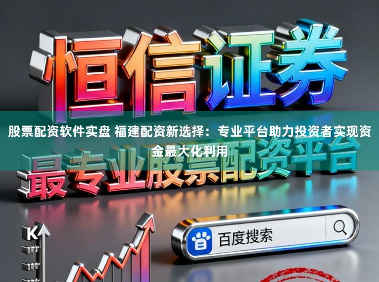 股票配资软件实盘 福建配资新选择：专业平台助力投资者实现资金最大化利用
