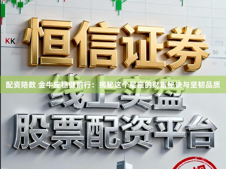 配资陪数 金牛座稳健前行：揭秘这个星座的财富秘诀与坚韧品质