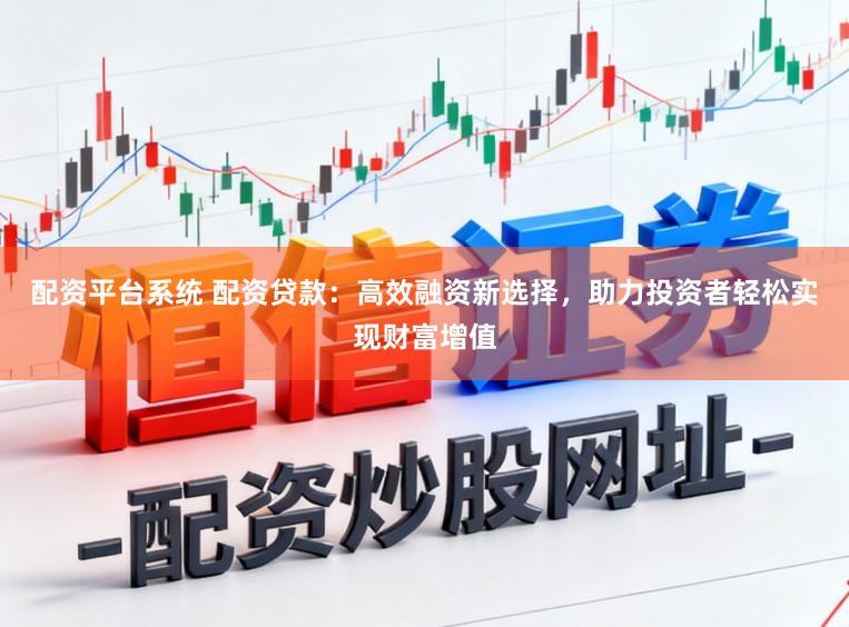 配资平台系统 配资贷款：高效融资新选择，助力投资者轻松实现财富增值