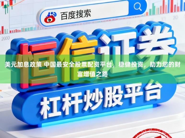 美元加息政策 中国最安全股票配资平台，稳健投资，助力您的财富增值之路