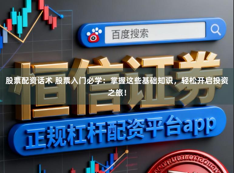 股票配资话术 股票入门必学：掌握这些基础知识，轻松开启投资之旅！
