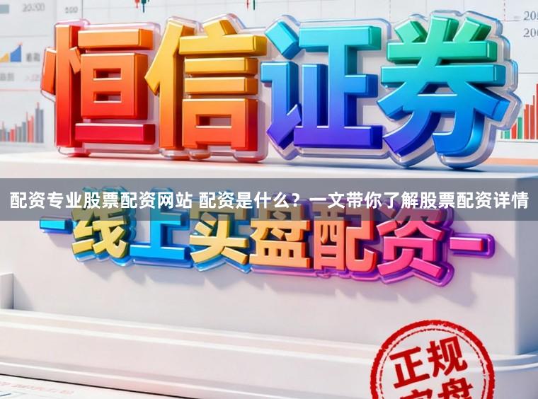 配资专业股票配资网站 配资是什么？一文带你了解股票配资详情