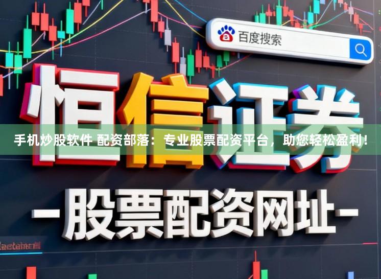 手机炒股软件 配资部落：专业股票配资平台，助您轻松盈利！