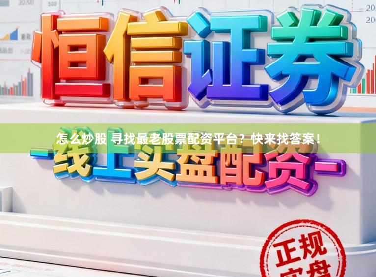 怎么炒股 寻找最老股票配资平台？快来找答案！
