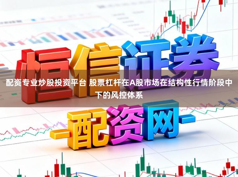 配资专业炒股投资平台 股票杠杆在A股市场在结构性行情阶段中下的风控体系