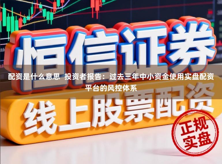 配资是什么意思  投资者报告：过去三年中小资金使用实盘配资平台的风控体系